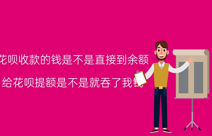 花呗收款的钱是不是直接到余额 给花呗提额是不是就吞了我钱？